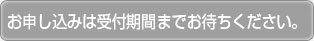 申し込みは受付期間までお待ちください