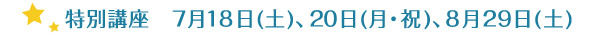 特別講座　7月18日(土)、20日(月・祝)、8月29日(土)