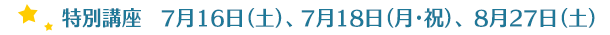 特別講座　7月16日(土)、18日(月・祝)、8月27日(土)