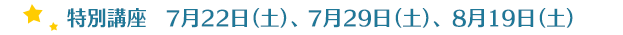 特別講座　7月22日(土)、29日(土)、8月19日(土)