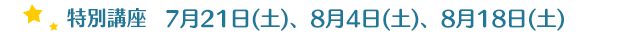 特別講座　7月22日(土)、29日(土)、8月19日(土)